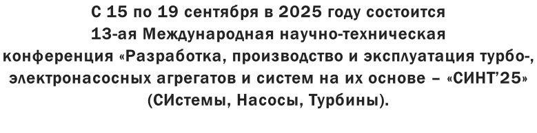 С 15 по 19 сентября в 2025 году состоится  13-ая Международная научно-техническая  конференция «Разработка, производство и эксплуатация турбо-,  электронасосных агрегатов и систем на их основе – «СИНТ’25»  (СИстемы, Насосы, Турбины).